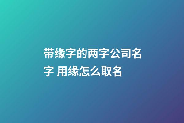 带缘字的两字公司名字 用缘怎么取名-第1张-公司起名-玄机派